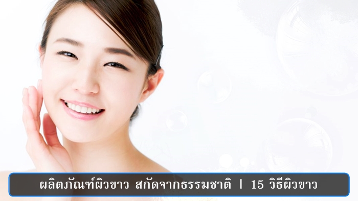 ผลิตภัณฑ์ผิวขาว สกัดจากธรรมชาติ | 15 วิธีผิวขาว